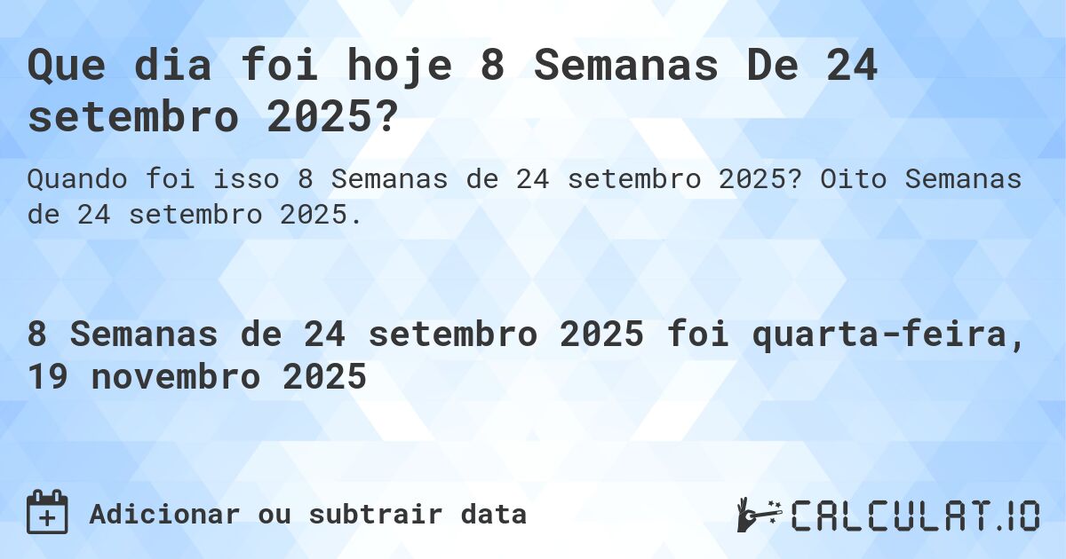 Que dia foi hoje 8 Semanas De 24 setembro 2025?. Oito Semanas de 24 setembro 2025.