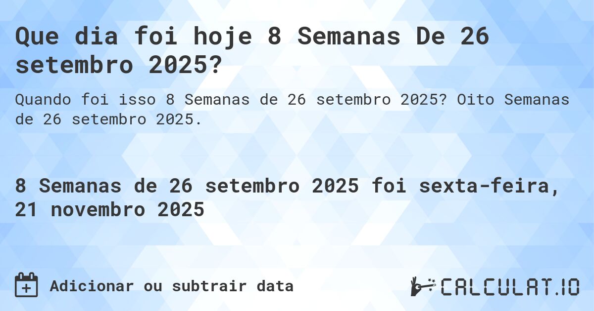 Que dia foi hoje 8 Semanas De 26 setembro 2025?. Oito Semanas de 26 setembro 2025.