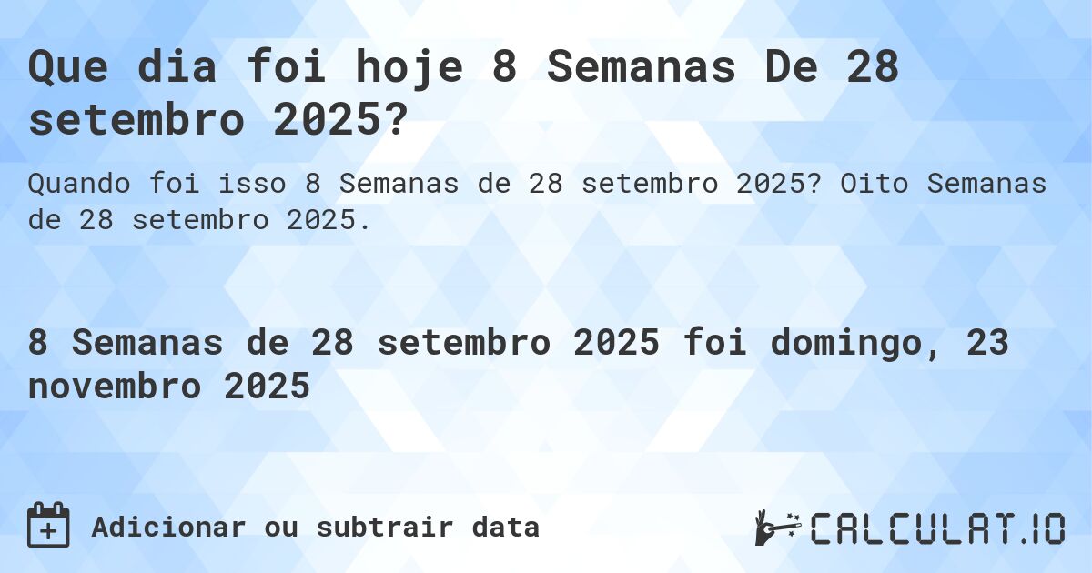 Que dia foi hoje 8 Semanas De 28 setembro 2025?. Oito Semanas de 28 setembro 2025.