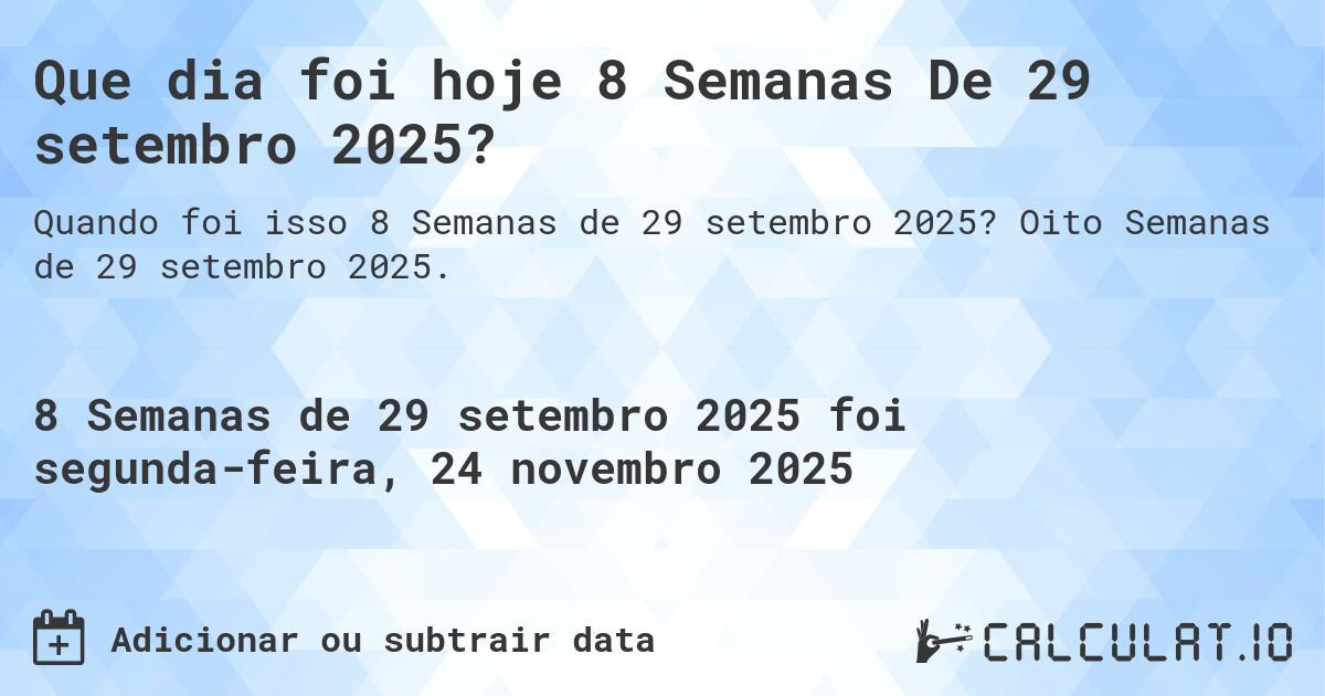Que dia foi hoje 8 Semanas De 29 setembro 2025?. Oito Semanas de 29 setembro 2025.