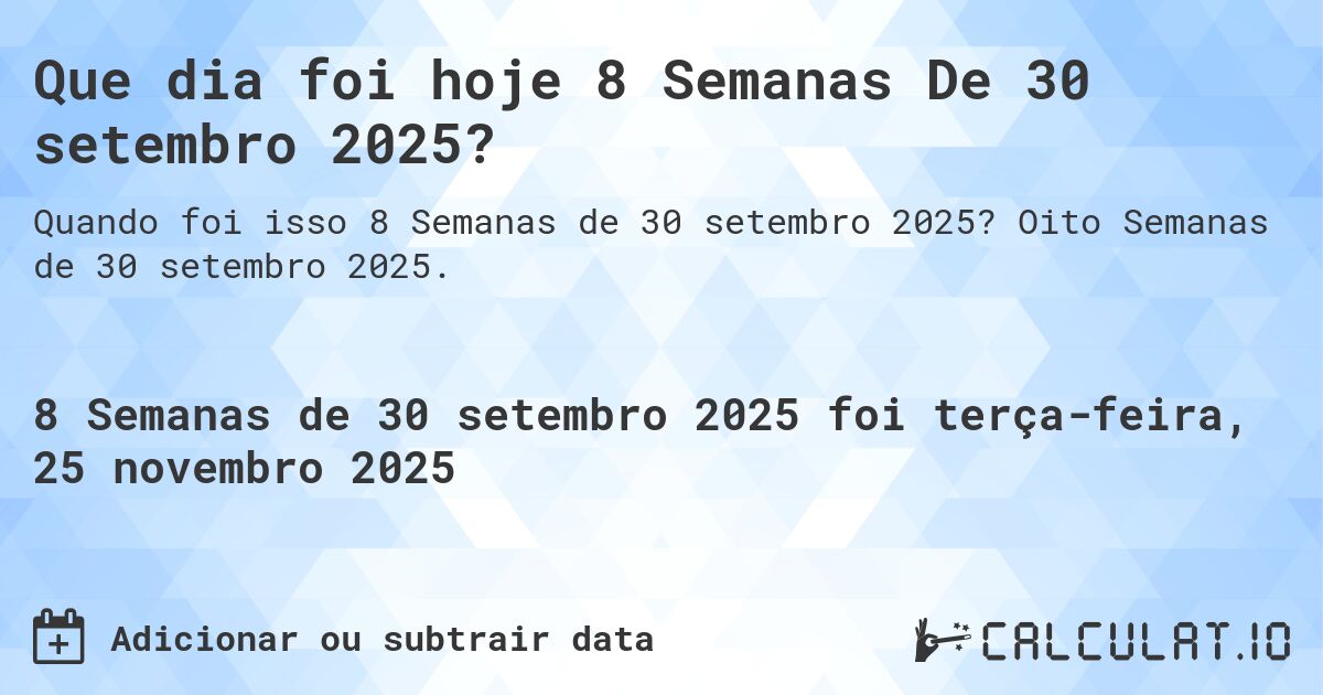 Que dia foi hoje 8 Semanas De 30 setembro 2025?. Oito Semanas de 30 setembro 2025.