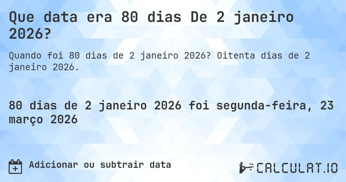 Que data era 80 dias De 2 janeiro 2026?. Oitenta dias de 2 janeiro 2026.