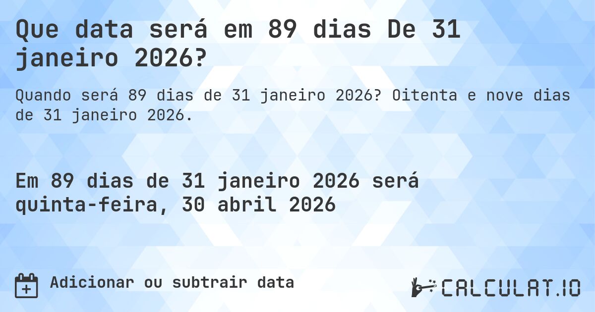 Que data será em 89 dias De 31 janeiro 2026?. Oitenta e nove dias de 31 janeiro 2026.