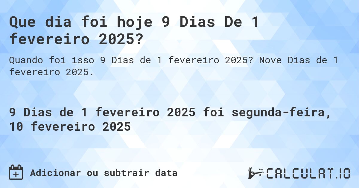 Que dia foi hoje 9 Dias De 1 fevereiro 2025?. Nove Dias de 1 fevereiro 2025.