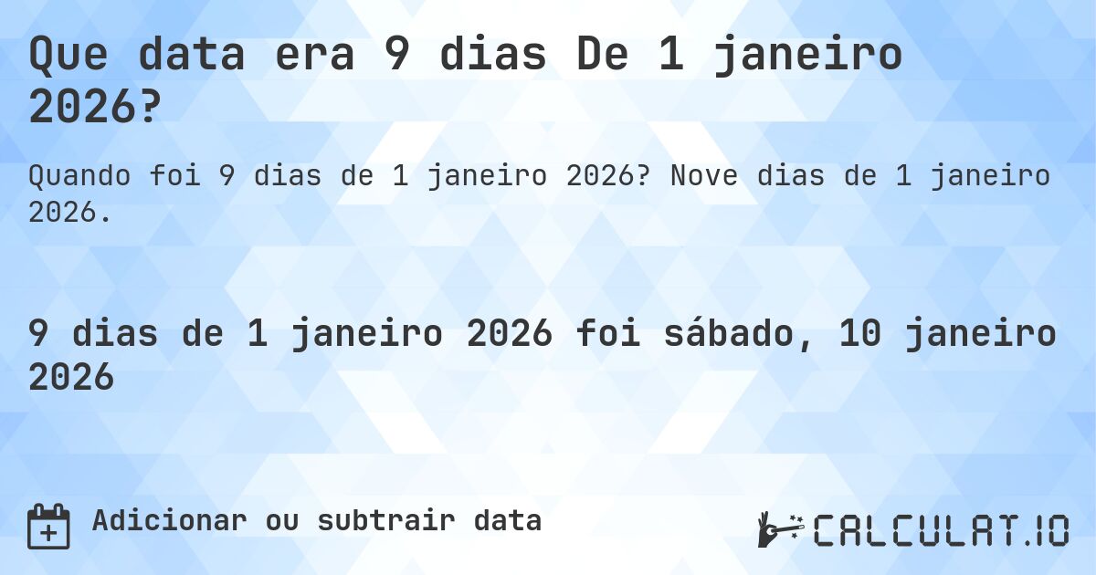Que data era 9 dias De 1 janeiro 2026?. Nove dias de 1 janeiro 2026.