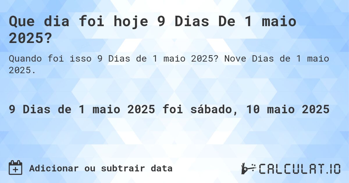 Que dia foi hoje 9 Dias De 1 maio 2025?. Nove Dias de 1 maio 2025.