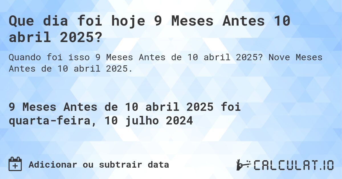 Que dia foi hoje 9 Meses Antes 10 abril 2025?. Nove Meses Antes de 10 abril 2025.