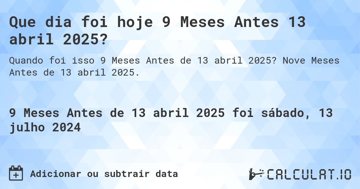 Que dia foi hoje 9 Meses Antes 13 abril 2025?. Nove Meses Antes de 13 abril 2025.