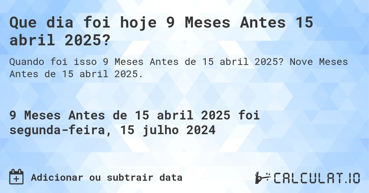 Que dia foi hoje 9 Meses Antes 15 abril 2025?. Nove Meses Antes de 15 abril 2025.