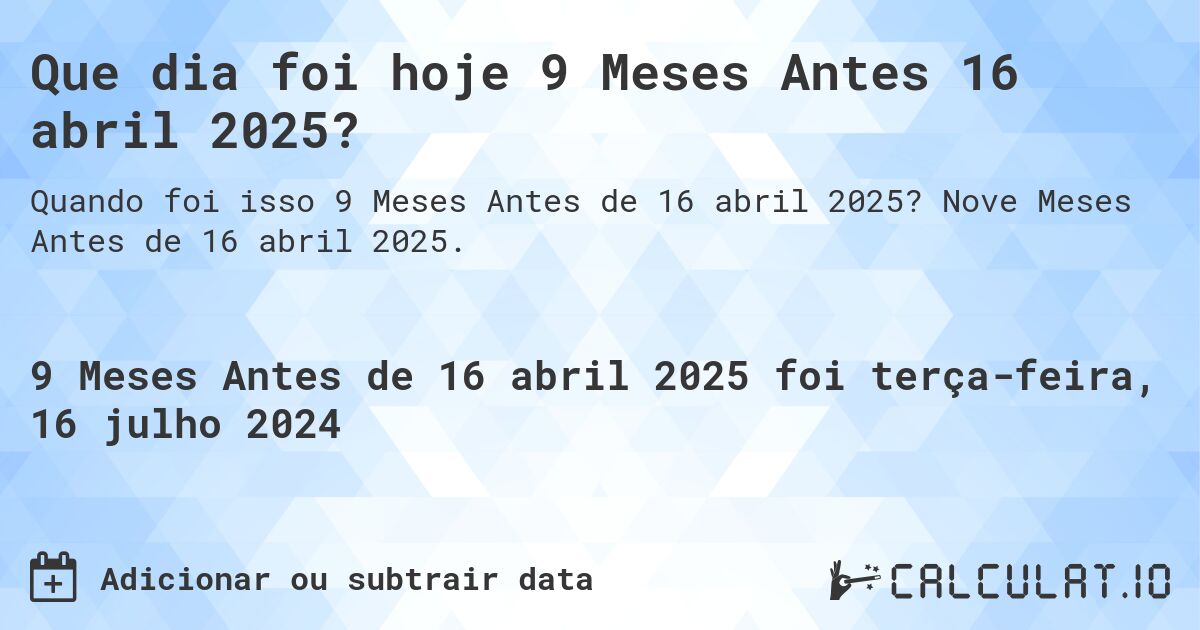 Que dia foi hoje 9 Meses Antes 16 abril 2025?. Nove Meses Antes de 16 abril 2025.