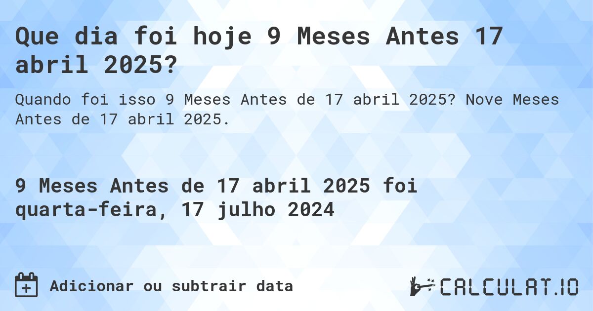 Que dia foi hoje 9 Meses Antes 17 abril 2025?. Nove Meses Antes de 17 abril 2025.