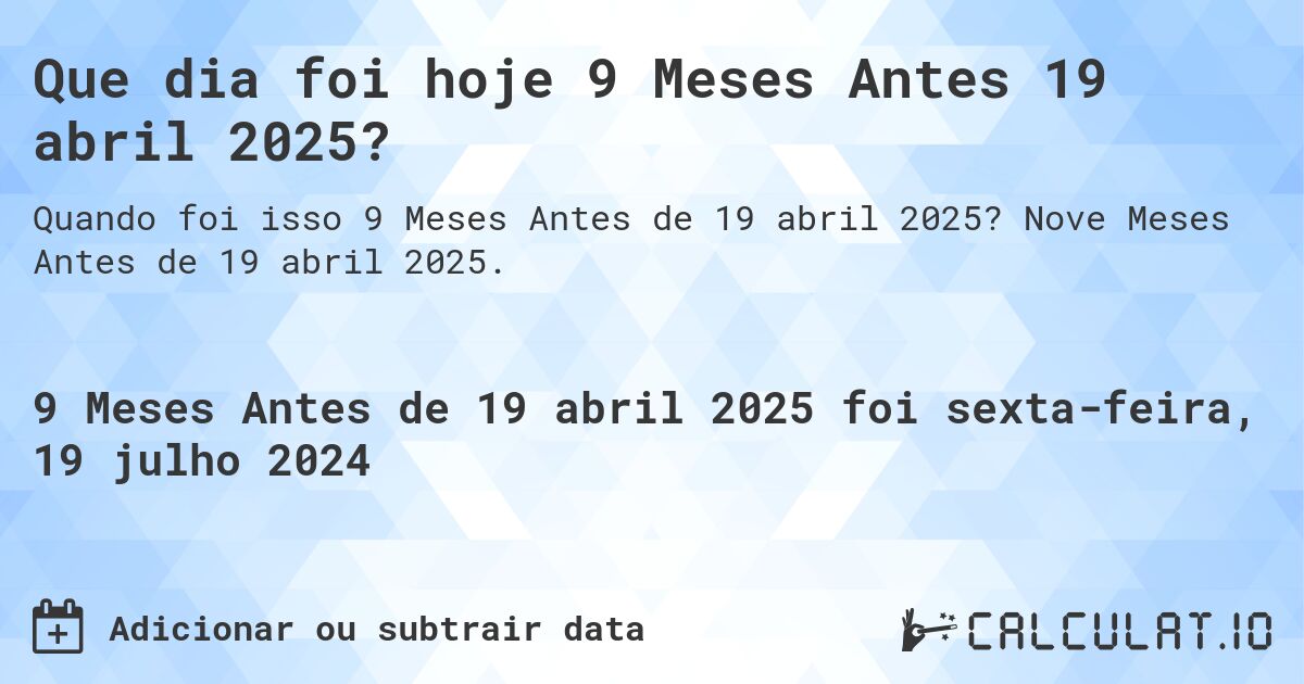 Que dia foi hoje 9 Meses Antes 19 abril 2025?. Nove Meses Antes de 19 abril 2025.