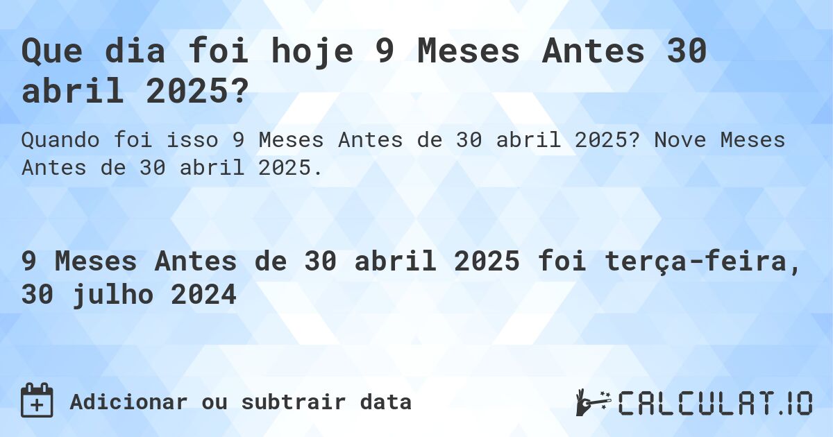 Que dia foi hoje 9 Meses Antes 30 abril 2025?. Nove Meses Antes de 30 abril 2025.