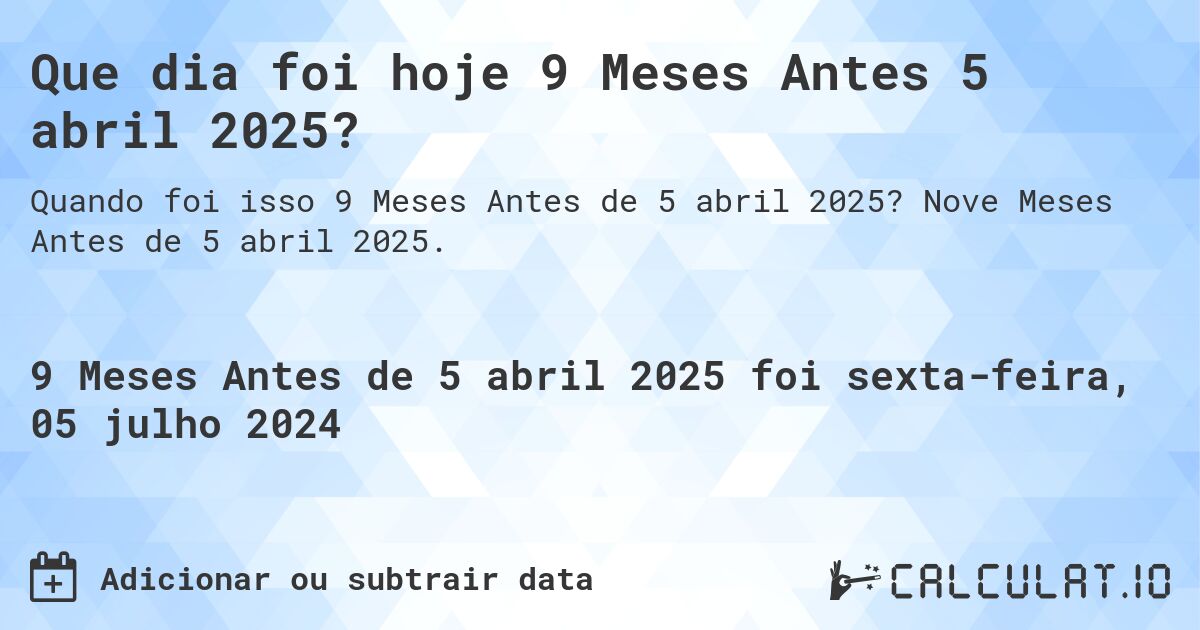 Que dia foi hoje 9 Meses Antes 5 abril 2025?. Nove Meses Antes de 5 abril 2025.