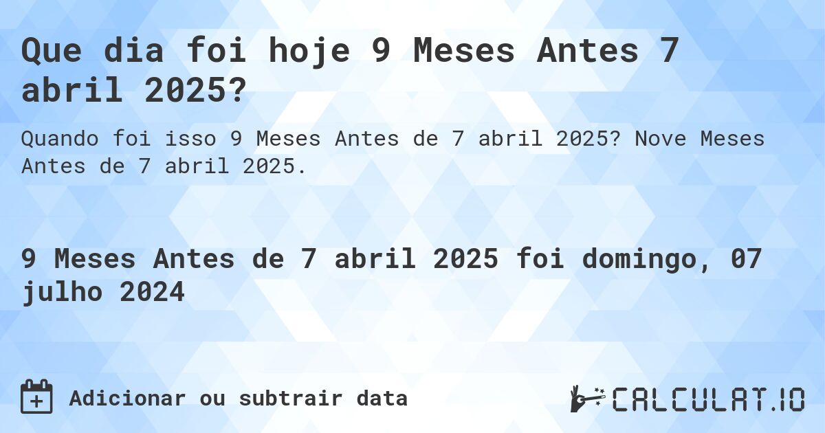 Que dia foi hoje 9 Meses Antes 7 abril 2025?. Nove Meses Antes de 7 abril 2025.
