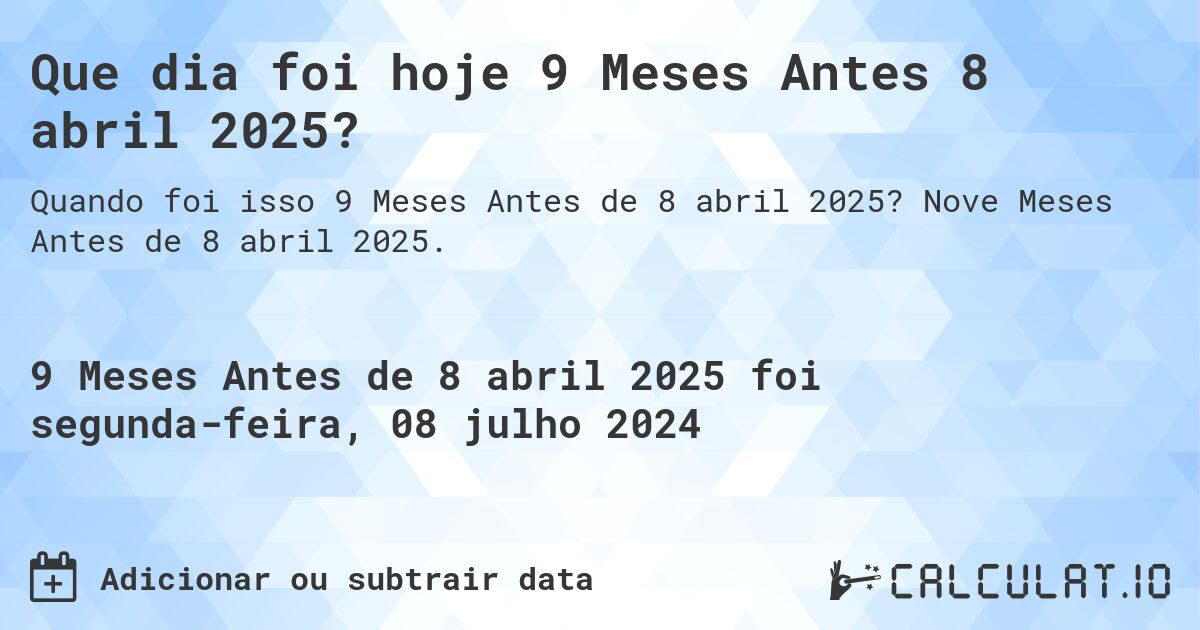 Que dia foi hoje 9 Meses Antes 8 abril 2025?. Nove Meses Antes de 8 abril 2025.