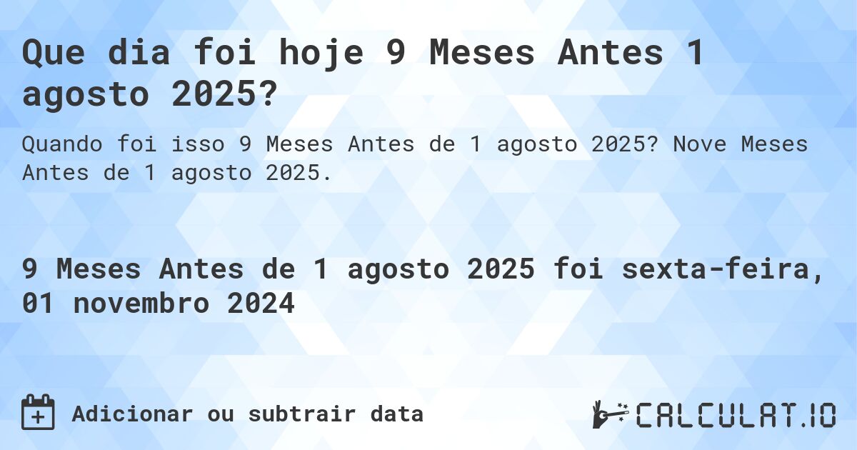 Que dia foi hoje 9 Meses Antes 1 agosto 2025?. Nove Meses Antes de 1 agosto 2025.