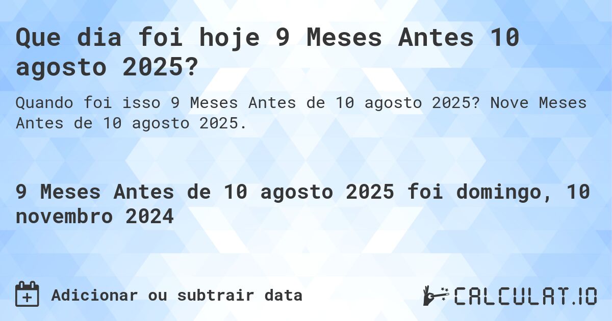 Que dia foi hoje 9 Meses Antes 10 agosto 2025?. Nove Meses Antes de 10 agosto 2025.