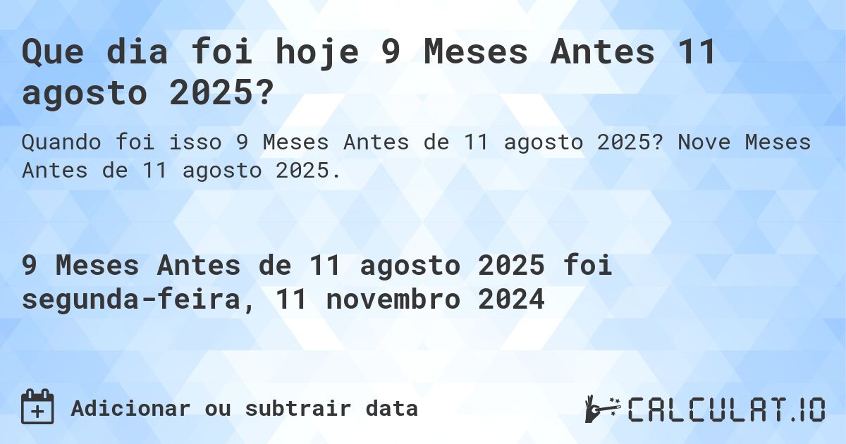 Que dia foi hoje 9 Meses Antes 11 agosto 2025?. Nove Meses Antes de 11 agosto 2025.