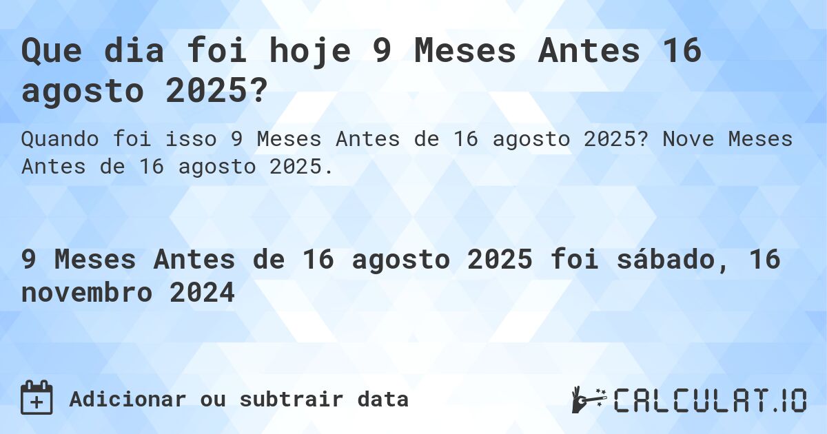 Que dia foi hoje 9 Meses Antes 16 agosto 2025?. Nove Meses Antes de 16 agosto 2025.