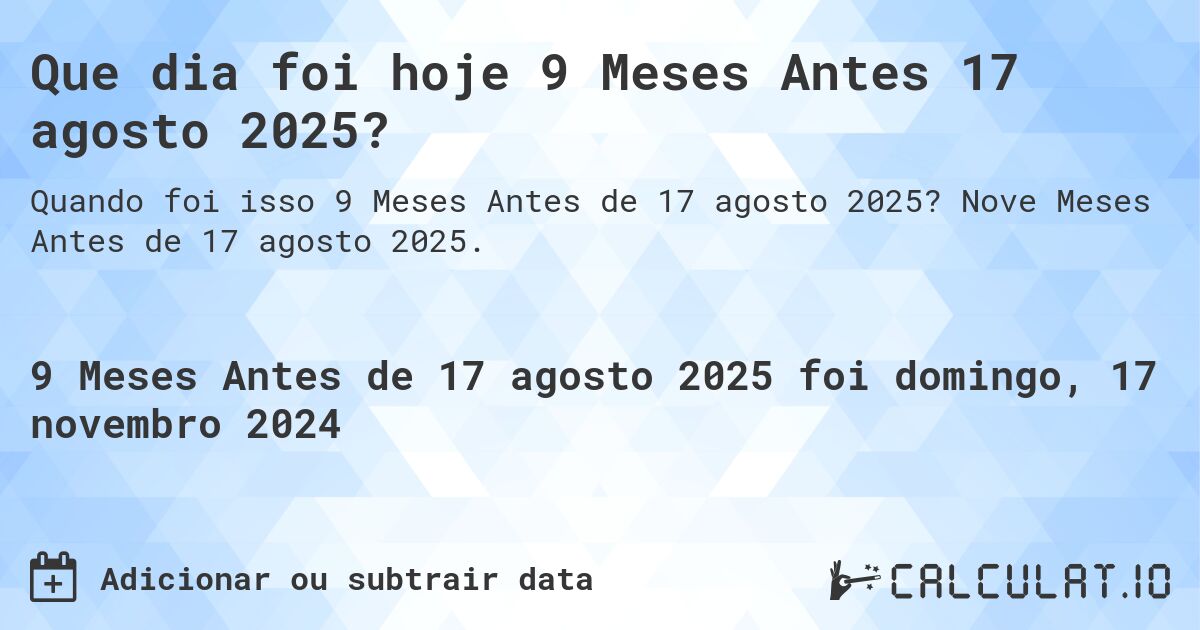 Que dia foi hoje 9 Meses Antes 17 agosto 2025?. Nove Meses Antes de 17 agosto 2025.