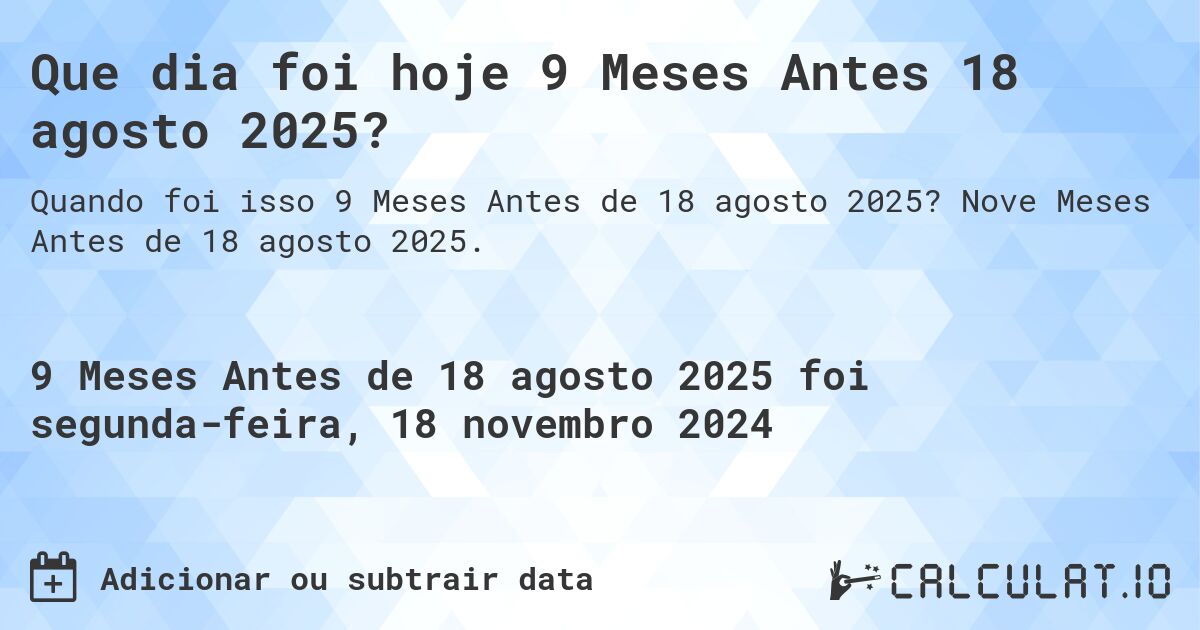 Que dia foi hoje 9 Meses Antes 18 agosto 2025?. Nove Meses Antes de 18 agosto 2025.