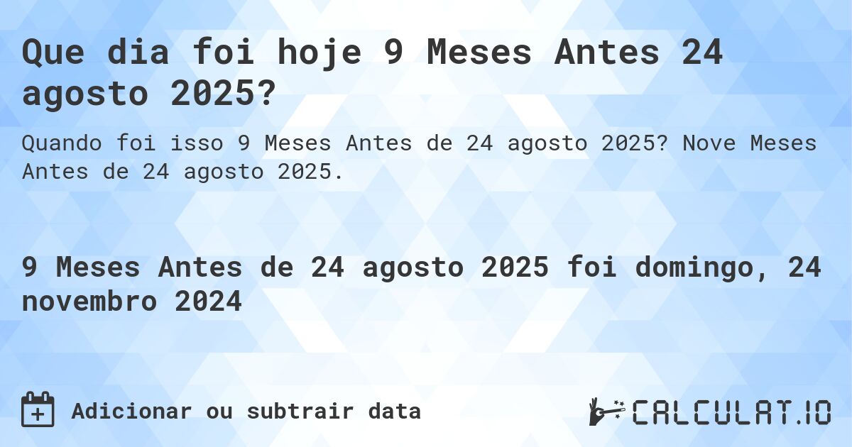 Que dia foi hoje 9 Meses Antes 24 agosto 2025?. Nove Meses Antes de 24 agosto 2025.