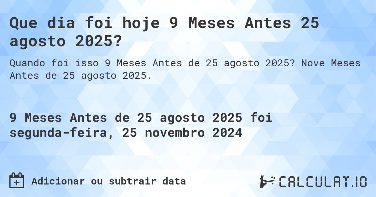 Que dia foi hoje 9 Meses Antes 25 agosto 2025?. Nove Meses Antes de 25 agosto 2025.