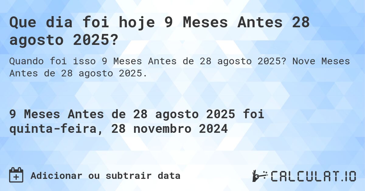 Que dia foi hoje 9 Meses Antes 28 agosto 2025?. Nove Meses Antes de 28 agosto 2025.