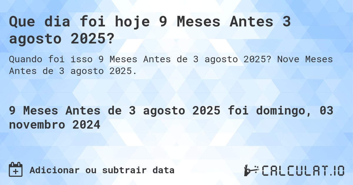 Que dia foi hoje 9 Meses Antes 3 agosto 2025?. Nove Meses Antes de 3 agosto 2025.