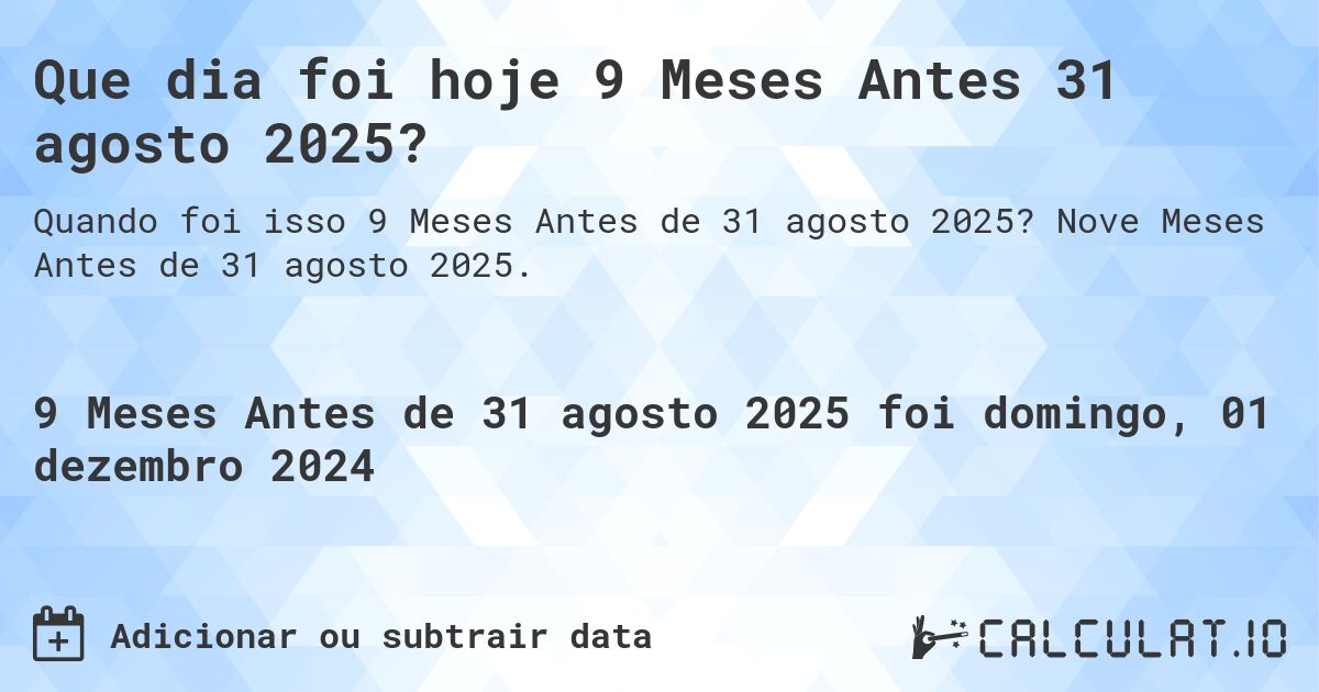 Que dia foi hoje 9 Meses Antes 31 agosto 2025?. Nove Meses Antes de 31 agosto 2025.
