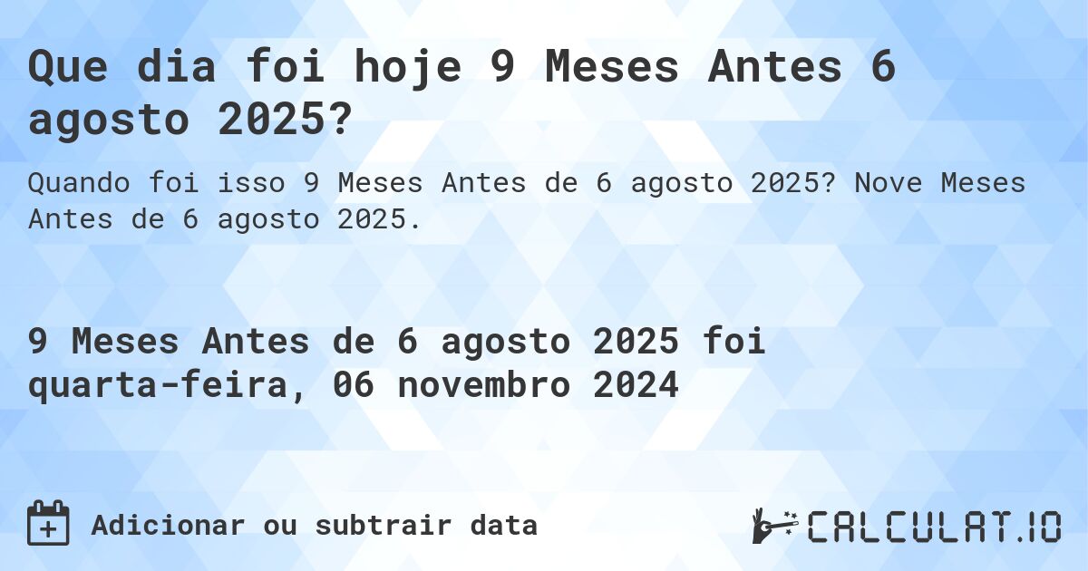 Que dia foi hoje 9 Meses Antes 6 agosto 2025?. Nove Meses Antes de 6 agosto 2025.