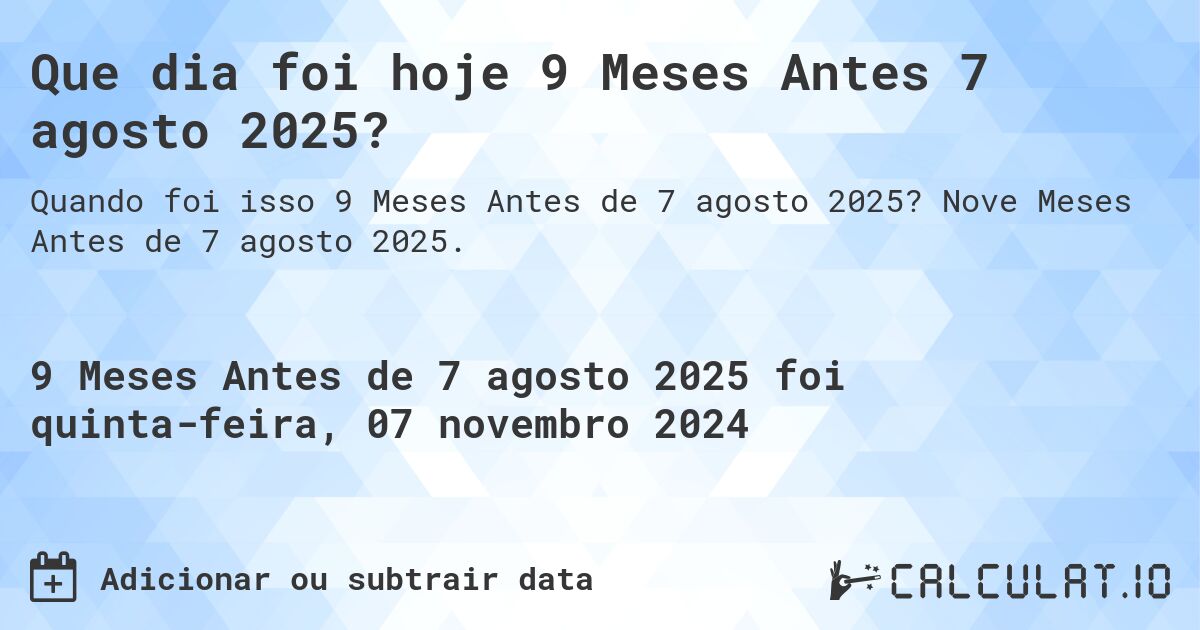 Que dia foi hoje 9 Meses Antes 7 agosto 2025?. Nove Meses Antes de 7 agosto 2025.