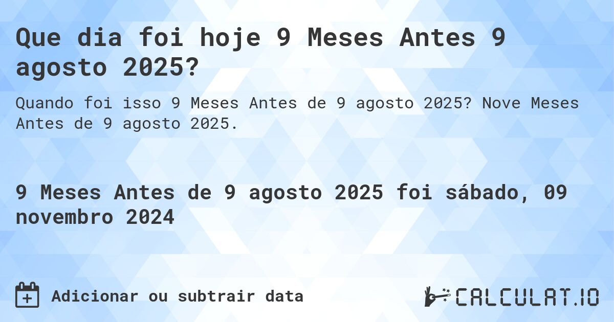 Que dia foi hoje 9 Meses Antes 9 agosto 2025?. Nove Meses Antes de 9 agosto 2025.