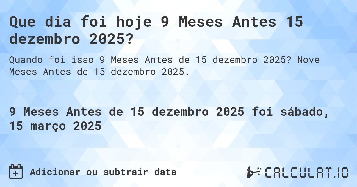 Que dia foi hoje 9 Meses Antes 15 dezembro 2025?. Nove Meses Antes de 15 dezembro 2025.