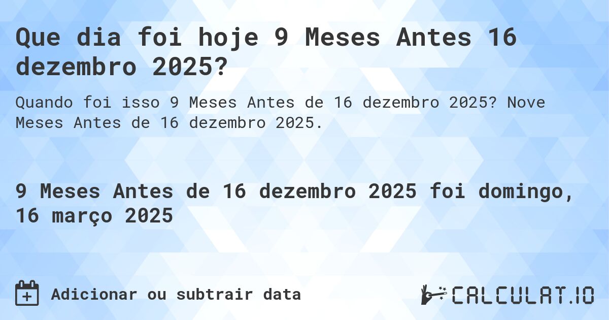 Que dia foi hoje 9 Meses Antes 16 dezembro 2025?. Nove Meses Antes de 16 dezembro 2025.