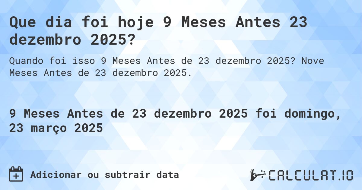 Que dia foi hoje 9 Meses Antes 23 dezembro 2025?. Nove Meses Antes de 23 dezembro 2025.