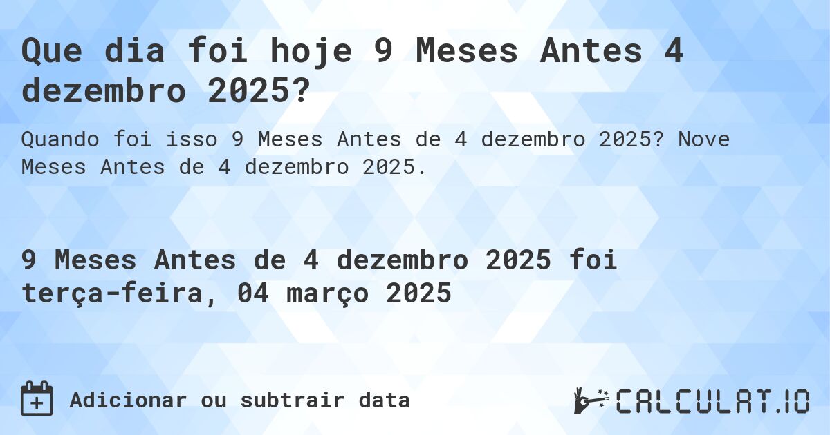 Que dia foi hoje 9 Meses Antes 4 dezembro 2025?. Nove Meses Antes de 4 dezembro 2025.