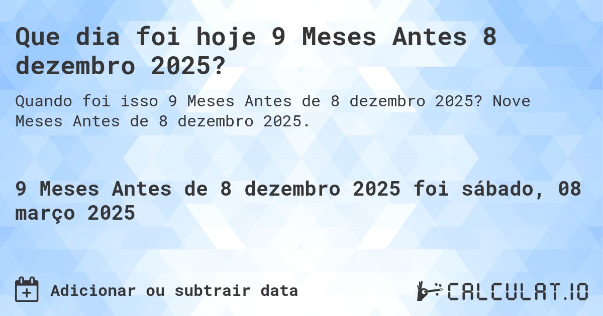 Que dia foi hoje 9 Meses Antes 8 dezembro 2025?. Nove Meses Antes de 8 dezembro 2025.