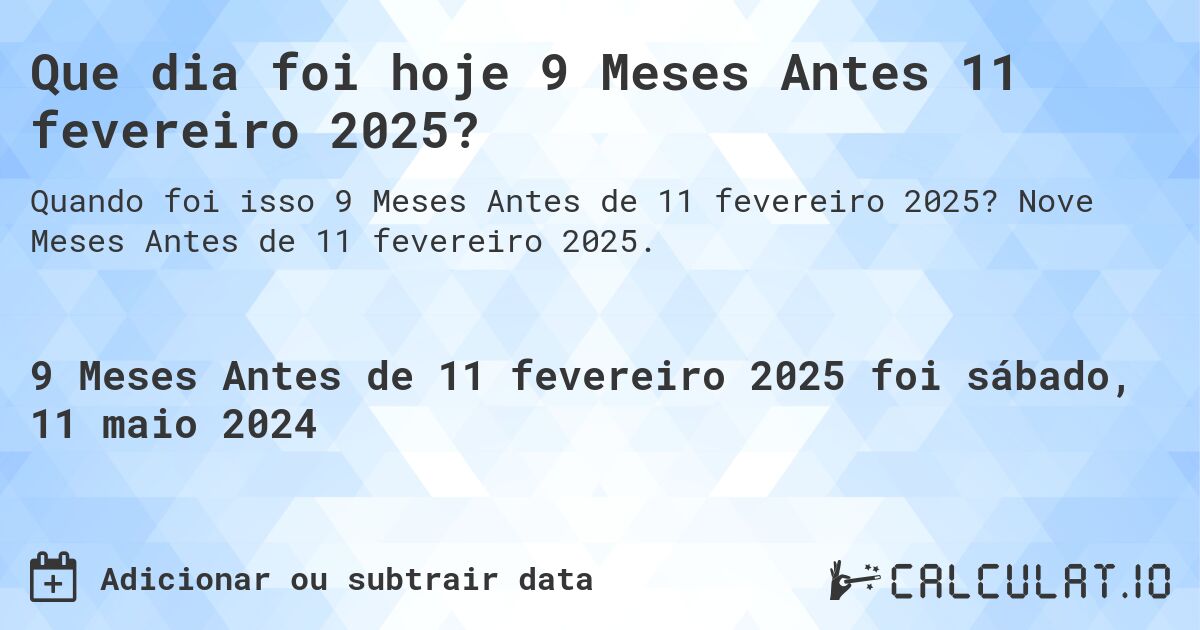 Que dia foi hoje 9 Meses Antes 11 fevereiro 2025?. Nove Meses Antes de 11 fevereiro 2025.