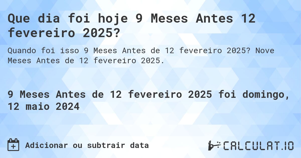 Que dia foi hoje 9 Meses Antes 12 fevereiro 2025?. Nove Meses Antes de 12 fevereiro 2025.
