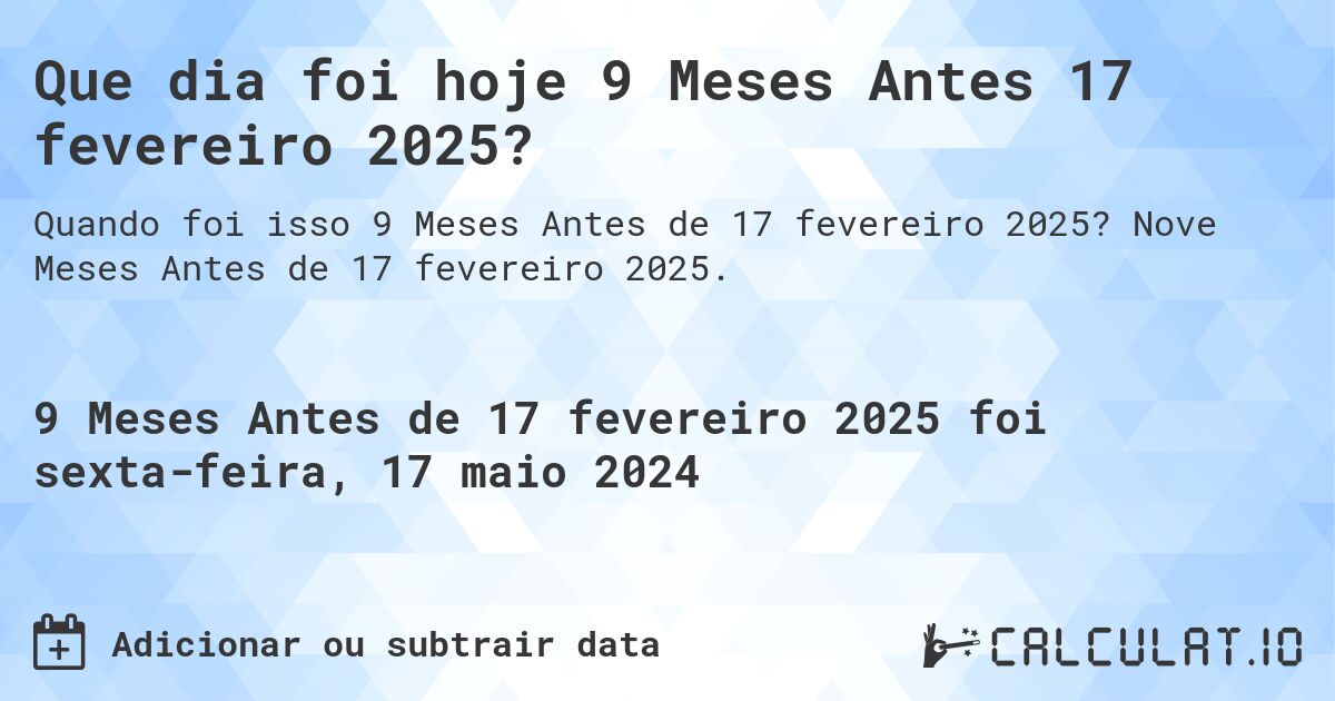 Que dia foi hoje 9 Meses Antes 17 fevereiro 2025?. Nove Meses Antes de 17 fevereiro 2025.