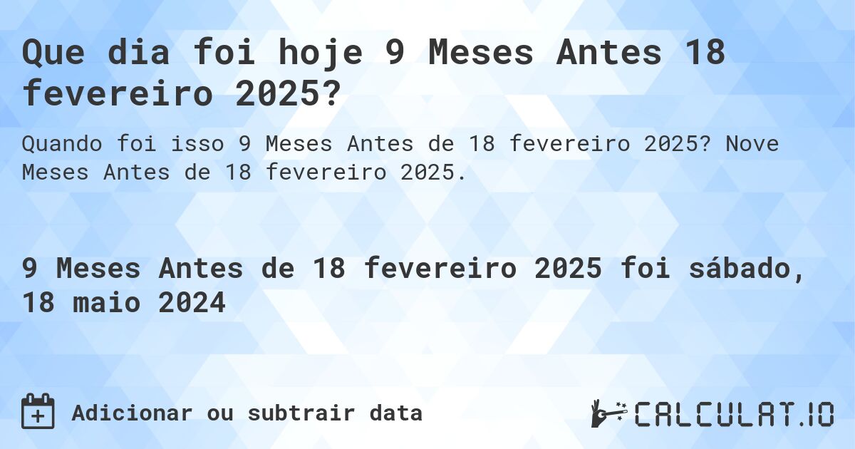 Que dia foi hoje 9 Meses Antes 18 fevereiro 2025?. Nove Meses Antes de 18 fevereiro 2025.