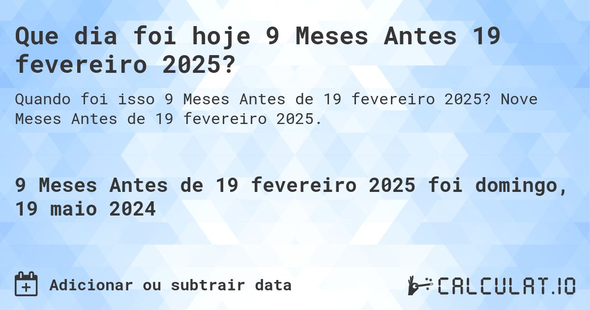 Que dia foi hoje 9 Meses Antes 19 fevereiro 2025?. Nove Meses Antes de 19 fevereiro 2025.