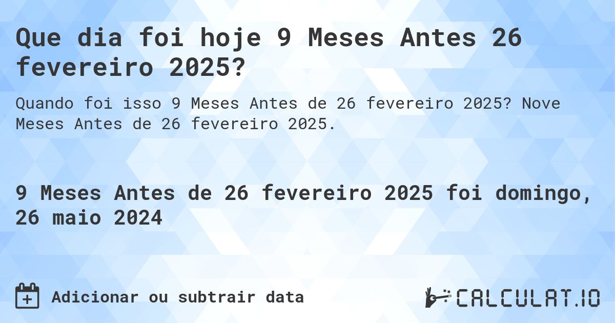 Que dia foi hoje 9 Meses Antes 26 fevereiro 2025?. Nove Meses Antes de 26 fevereiro 2025.