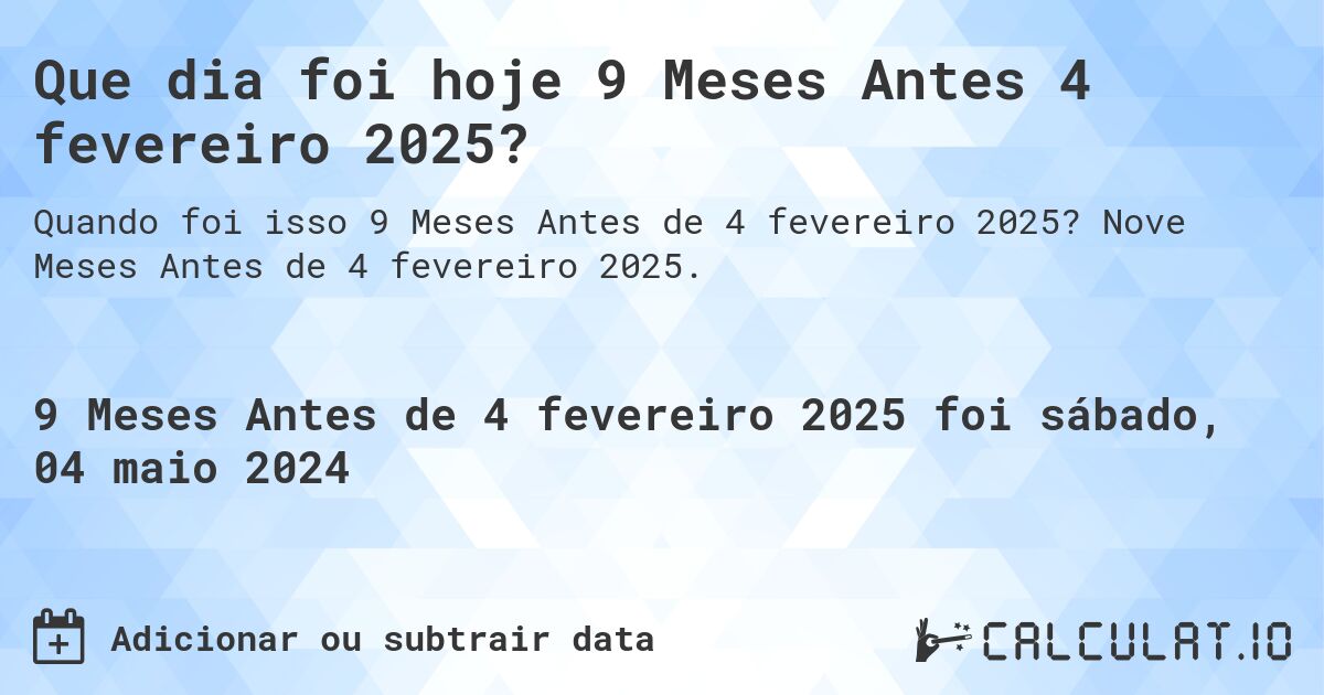 Que dia foi hoje 9 Meses Antes 4 fevereiro 2025?. Nove Meses Antes de 4 fevereiro 2025.