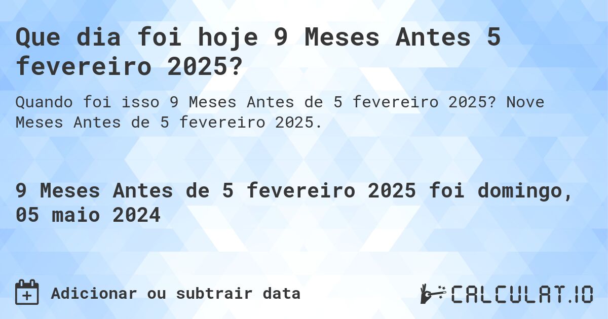 Que dia foi hoje 9 Meses Antes 5 fevereiro 2025?. Nove Meses Antes de 5 fevereiro 2025.