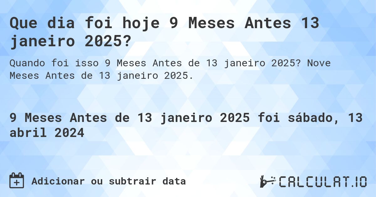 Que dia foi hoje 9 Meses Antes 13 janeiro 2025?. Nove Meses Antes de 13 janeiro 2025.