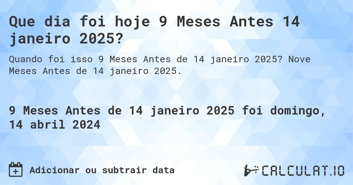 Que dia foi hoje 9 Meses Antes 14 janeiro 2025?. Nove Meses Antes de 14 janeiro 2025.