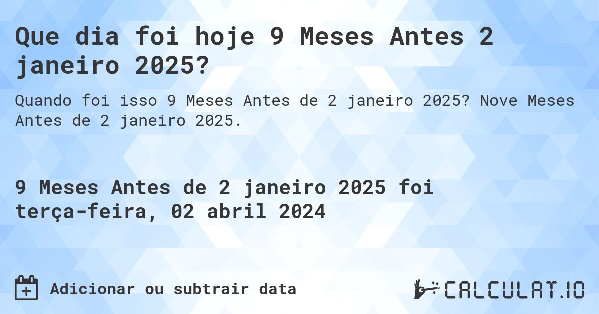 Que dia foi hoje 9 Meses Antes 2 janeiro 2025?. Nove Meses Antes de 2 janeiro 2025.